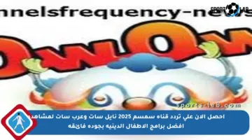 احصل الآن على تردد قناة سمسم 2025 نايل سات وعرب سات لمشاهدة أفضل برامج الأطفال الدينية بجودة فائقة